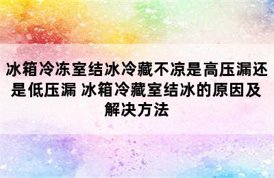 冰箱冷冻室结冰冷藏不凉是高压漏还是低压漏 冰箱冷藏室结冰的原因及解决方法